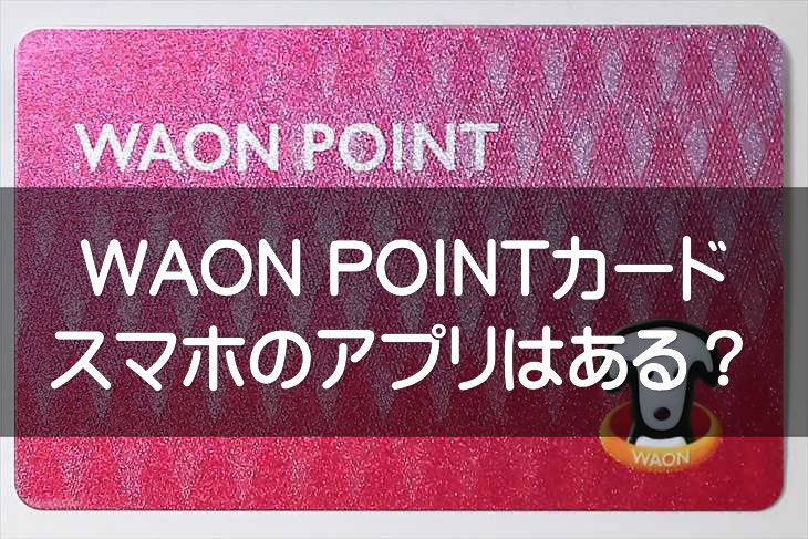 イオンのWAON POINTカード（WAONポイントカード）のアプリはあるの？スマホのみで使える？ WAON info